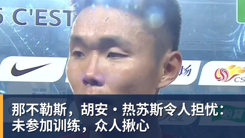 那不勒斯，胡安·热苏斯令人担忧：未参加训练，众人揪心