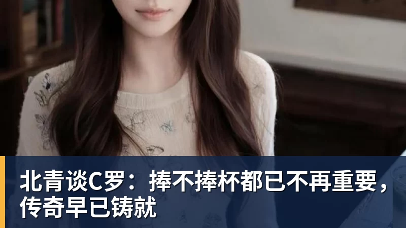 v66体育北青谈C罗：捧不捧杯都已不再重要，传奇早已铸就