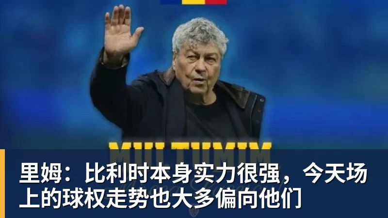 v66体育里姆：比利时本身实力很强，今天场上的球权走势也大多偏向他们