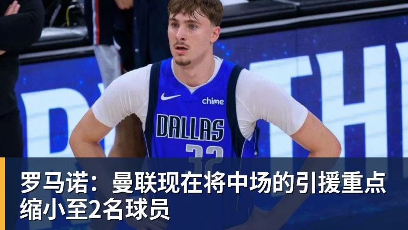 罗马诺：曼联现在将中场的引援重点缩小至2名球员
