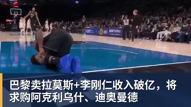 巴黎卖拉莫斯+李刚仁收入破亿，将求购阿克利乌什、迪奥曼德