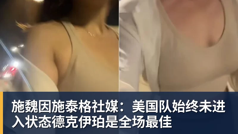 施魏因施泰格社媒：美国队始终未进入状态德克伊珀是全场最佳