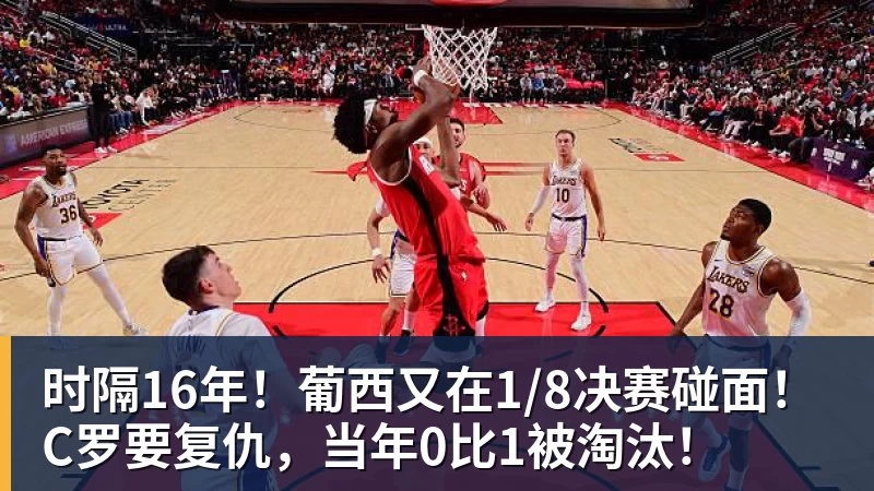 时隔16年！葡西又在1/8决赛碰面！C罗要复仇，当年0比1被淘汰！