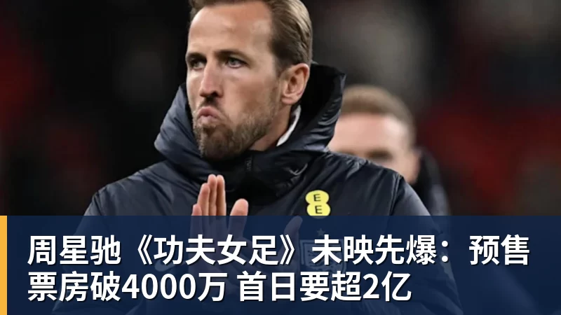 周星驰《功夫女足》未映先爆：预售票房破4000万 首日要超2亿