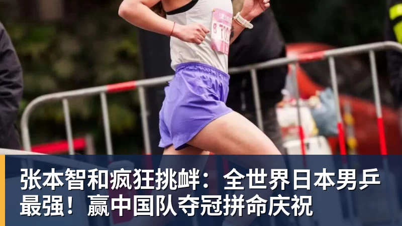 张本智和疯狂挑衅：全世界日本男乒最强！赢中国队夺冠拼命庆祝