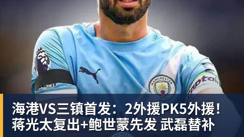 海港VS三镇首发：2外援PK5外援！蒋光太复出+鲍世蒙先发 武磊替补