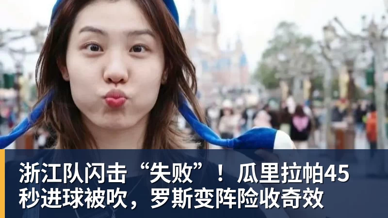 浙江队闪击“失败”！瓜里拉帕45秒进球被吹，罗斯变阵险收奇效