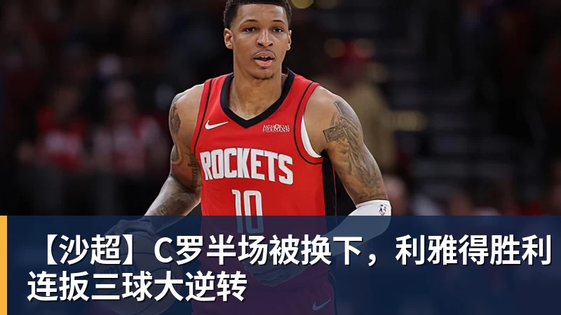 【沙超】C罗半场被换下，利雅得胜利连扳三球大逆转