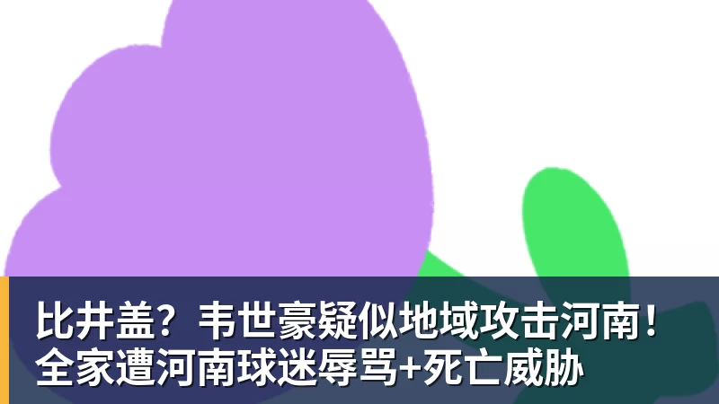 比井盖？韦世豪疑似地域攻击河南！全家遭河南球迷辱骂+死亡威胁