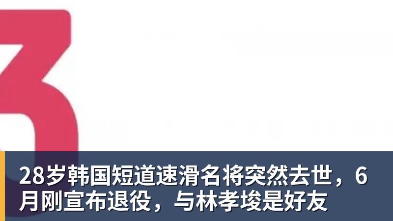 28岁韩国短道速滑名将突然去世，6月刚宣布退役，与林孝埈是好友