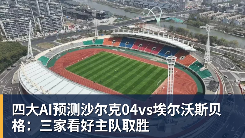 四大AI预测沙尔克04vs埃尔沃斯贝格：三家看好主队取胜