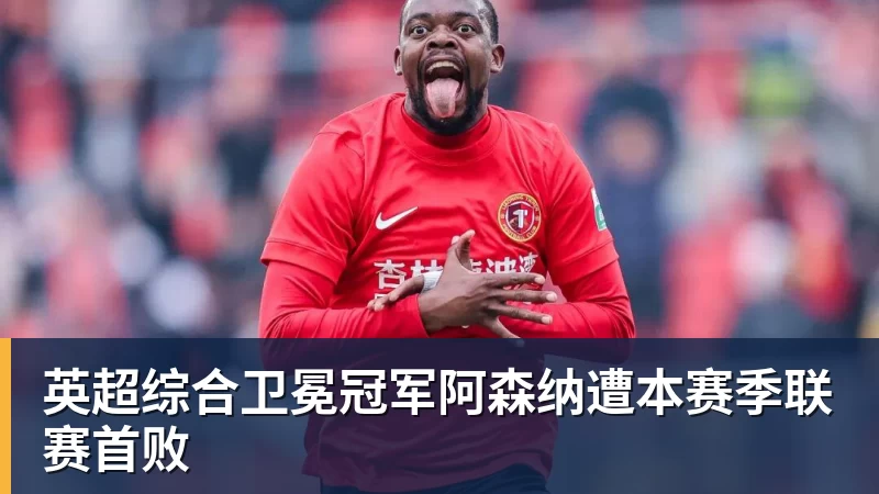 英超综合卫冕冠军阿森纳遭本赛季联赛首败