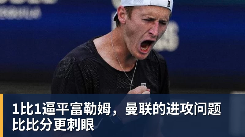 1比1逼平富勒姆，曼联的进攻问题比比分更刺眼