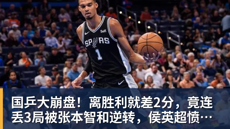国乒大崩盘！离胜利就差2分，竟连丢3局被张本智和逆转，侯英超愤然离场