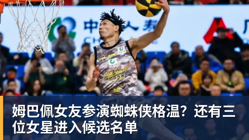 姆巴佩女友参演蜘蛛侠格温？还有三位女星进入候选名单
