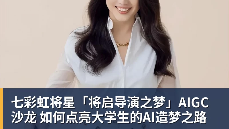七彩虹将星「将启导演之梦」AIGC沙龙 如何点亮大学生的AI造梦之路