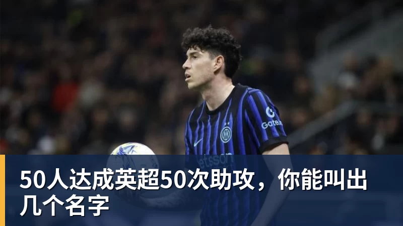 50人达成英超50次助攻，你能叫出几个名字