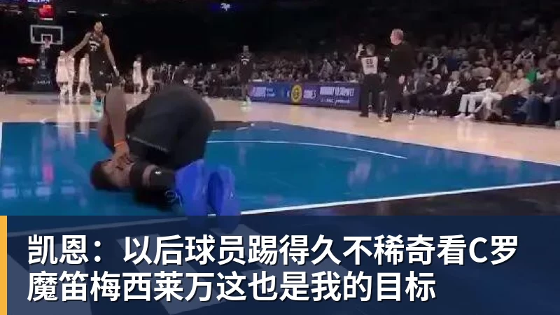 凯恩：以后球员踢得久不稀奇看C罗魔笛梅西莱万这也是我的目标