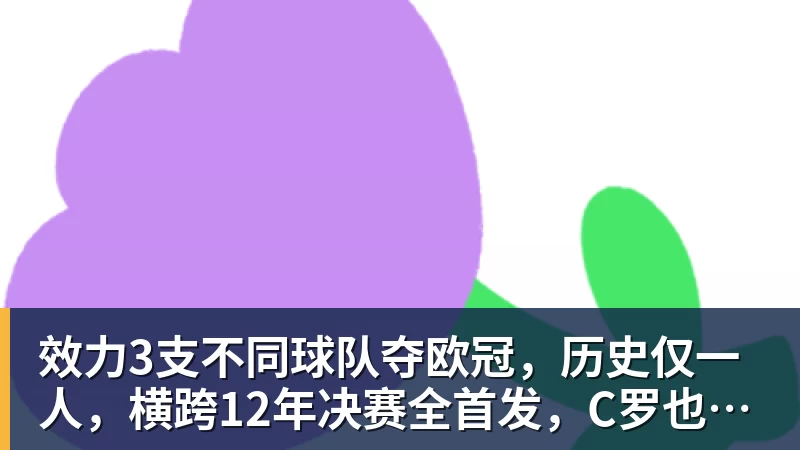 效力3支不同球队夺欧冠，历史仅一人，横跨12年决赛全首发，C罗也不行