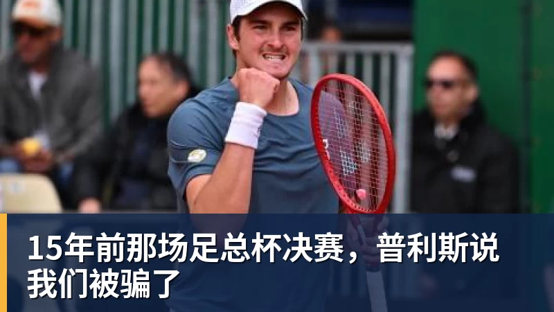15年前那场足总杯决赛，普利斯说我们被骗了
