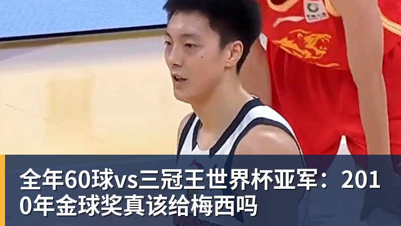 全年60球vs三冠王世界杯亚军：2010年金球奖真该给梅西吗