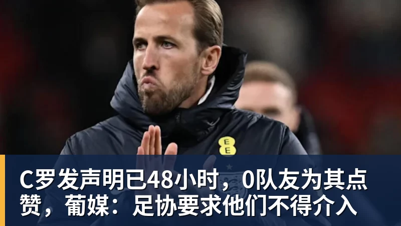 C罗发声明已48小时，0队友为其点赞，葡媒：足协要求他们不得介入