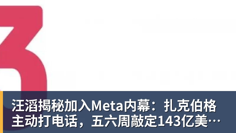 汪滔揭秘加入Meta内幕：扎克伯格主动打电话，五六周敲定143亿美元交易