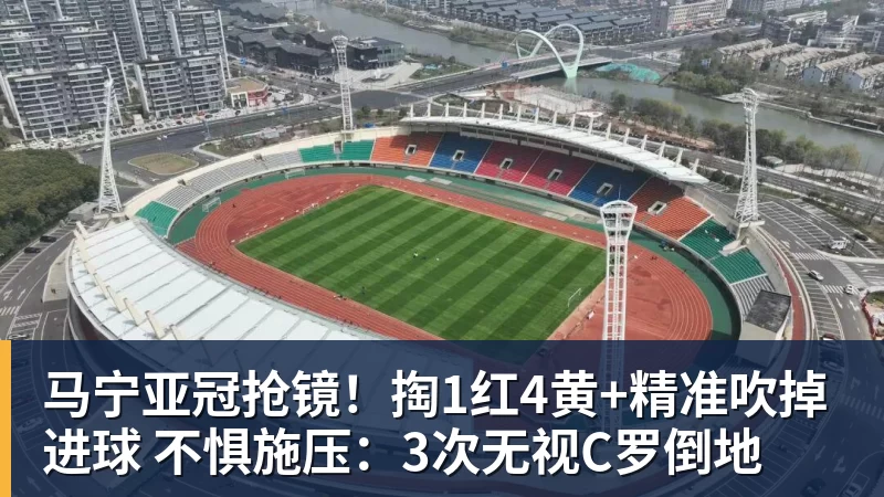 马宁亚冠抢镜！掏1红4黄+精准吹掉进球 不惧施压：3次无视C罗倒地