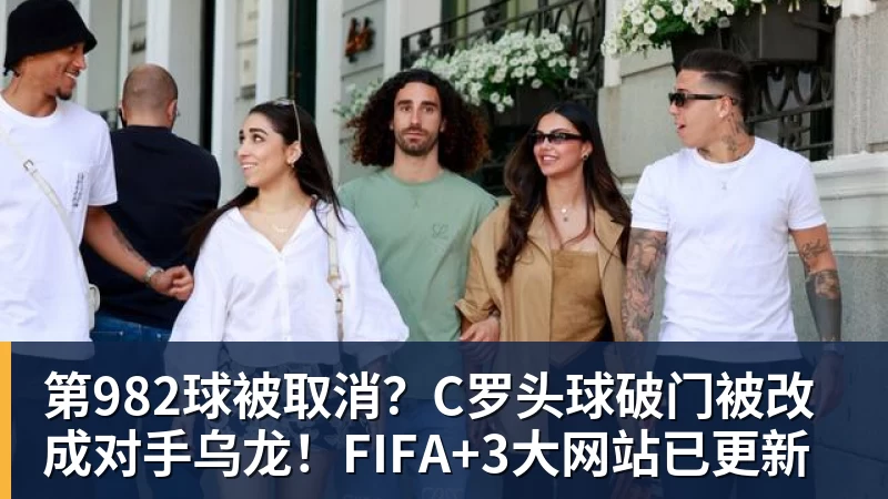 第982球被取消？C罗头球破门被改成对手乌龙！FIFA+3大网站已更新