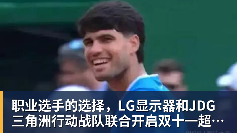 职业选手的选择，LG显示器和JDG三角洲行动战队联合开启双十一超级玩家嘉年华粉丝狂欢活动